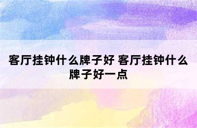 客厅挂钟什么牌子好 客厅挂钟什么牌子好一点